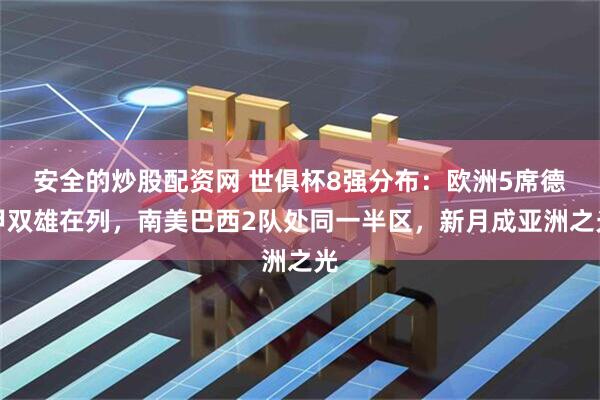 安全的炒股配资网 世俱杯8强分布：欧洲5席德甲双雄在列，南美巴西2队处同一半区，新月成亚洲之光
