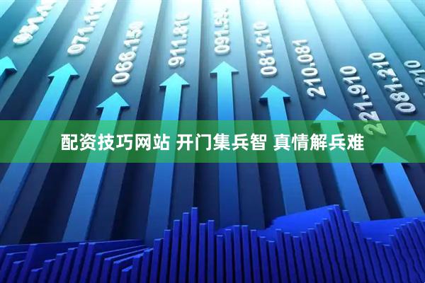配资技巧网站 开门集兵智 真情解兵难