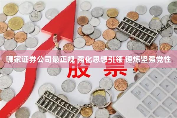 哪家证券公司最正规 强化思想引领 锤炼坚强党性