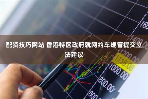 配资技巧网站 香港特区政府就网约车规管提交立法建议