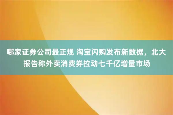 哪家证券公司最正规 淘宝闪购发布新数据，北大报告称外卖消费券拉动七千亿增量市场