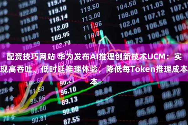 配资技巧网站 华为发布AI推理创新技术UCM：实现高吞吐、低时延推理体验，降低每Token推理成本