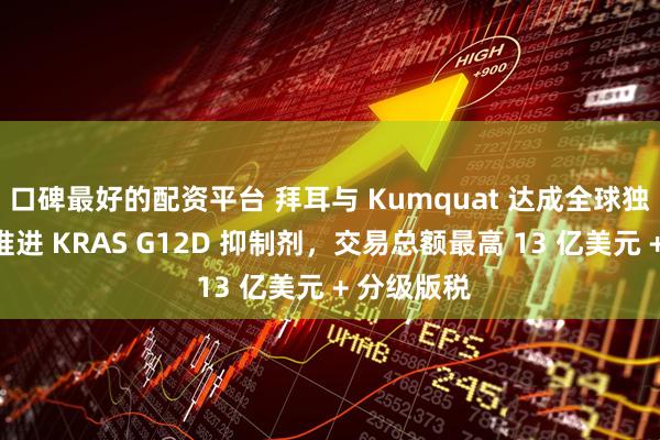 口碑最好的配资平台 拜耳与 Kumquat 达成全球独家许可：推进 KRAS G12D 抑制剂，交易总额最高 13 亿美元 + 分级版税