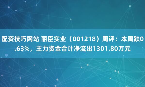 配资技巧网站 丽臣实业（001218）周评：本周跌0.63%，主力资金合计净流出1301.80万元