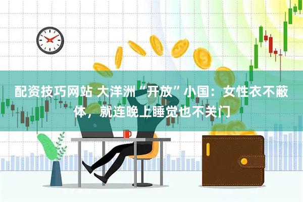 配资技巧网站 大洋洲“开放”小国：女性衣不蔽体，就连晚上睡觉也不关门